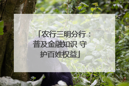 农行三明分行：普及金融知识 守护百姓权益