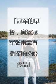 冠军的早餐，奥运冠军张雨霏直播探秘盼盼食品