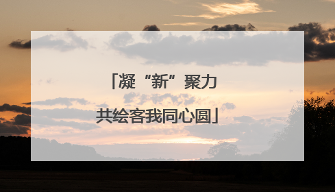 凝“新”聚力 共绘客我同心圆