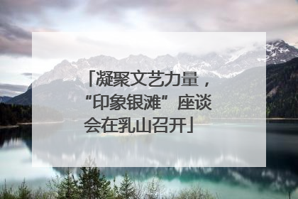 凝聚文艺力量，“印象银滩”座谈会在乳山召开