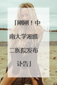 刚刚！中南大学湘雅二医院发布讣告