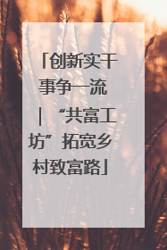 创新实干 事争一流｜“共富工坊”拓宽乡村致富路