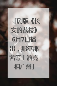 剧版《长安的荔枝》6月7日播出，那尔那茜等主演亮相广州