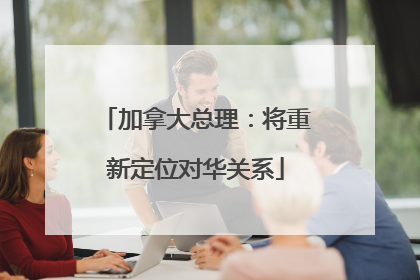 加拿大总理：将重新定位对华关系