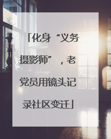 化身“义务摄影师”，老党员用镜头记录社区变迁