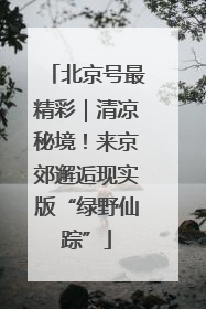 北京号最精彩｜清凉秘境！来京郊邂逅现实版“绿野仙踪”