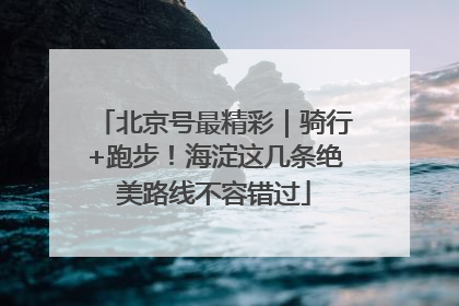 北京号最精彩｜骑行+跑步！海淀这几条绝美路线不容错过