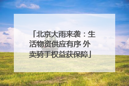 北京大雨来袭：生活物资供应有序 外卖骑手权益获保障