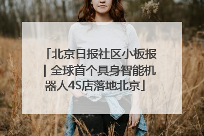 北京日报社区小板报｜全球首个具身智能机器人4S店落地北京