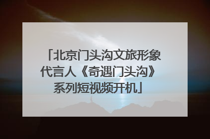 北京门头沟文旅形象代言人《奇遇门头沟》系列短视频开机