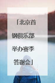 北京首钢俱乐部举办赛季答谢会