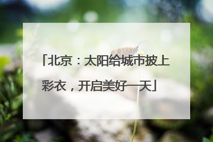 北京：太阳给城市披上彩衣，开启美好一天