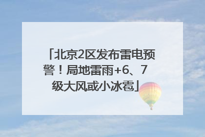 北京2区发布雷电预警！局地雷雨+6、7级大风或小冰雹