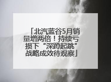 北汽蓝谷5月销量增两倍！持续亏损下“深蹲起跳”战略成效待观察