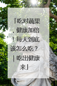 吃对蔬果，健康加倍！每天到底该怎么吃？｜吃出健康来