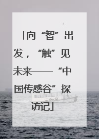 向“智”出发，“触”见未来——“中国传感谷”探访记