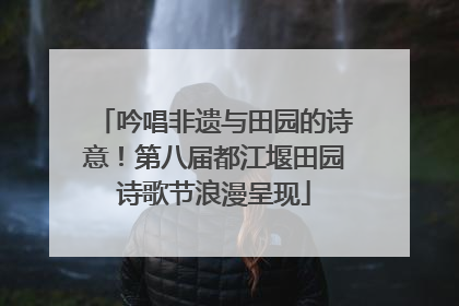 吟唱非遗与田园的诗意！第八届都江堰田园诗歌节浪漫呈现
