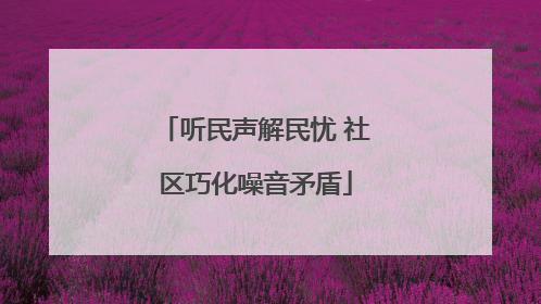 听民声解民忧 社区巧化噪音矛盾