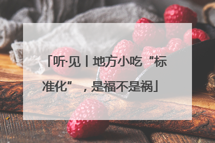 听·见丨地方小吃“标准化”，是福不是祸