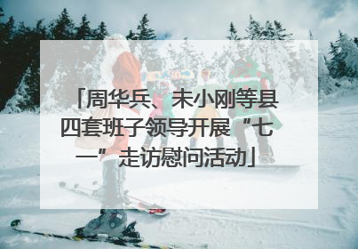 周华兵、未小刚等县四套班子领导开展“七一”走访慰问活动