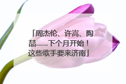周杰伦、许嵩、陶喆……下个月开始！这些歌手要来济南