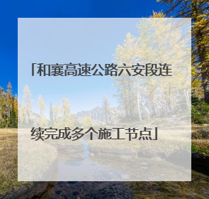 和襄高速公路六安段连续完成多个施工节点