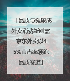 品质与健康成外卖消费新刚需 京东外卖以45%市占率领跑品质赛道