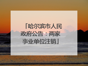 哈尔滨市人民政府公告：两家事业单位注销