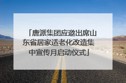 唐派集团应邀出席山东省居家适老化改造集中宣传月启动仪式