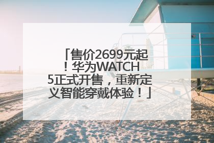 售价2699元起！华为WATCH 5正式开售，重新定义智能穿戴体验！