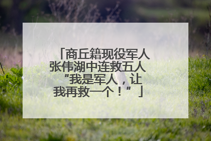商丘籍现役军人张伟湖中连救五人 “我是军人，让我再救一个！”