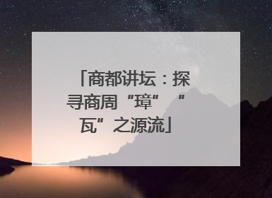 商都讲坛：探寻商周“璋”“瓦”之源流