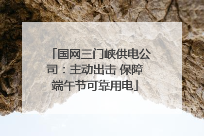国网三门峡供电公司：主动出击 保障端午节可靠用电
