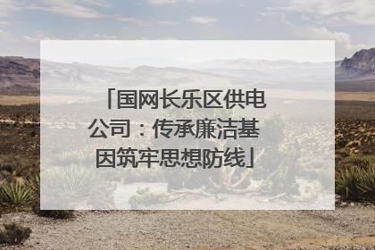 国网长乐区供电公司：传承廉洁基因筑牢思想防线