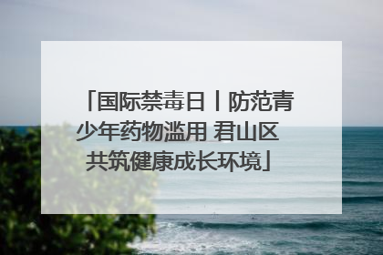 国际禁毒日丨防范青少年药物滥用 君山区共筑健康成长环境