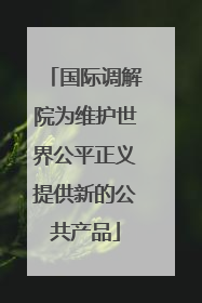 国际调解院为维护世界公平正义提供新的公共产品