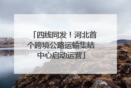 四线同发！河北首个跨境公路运输集结中心启动运营