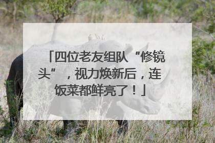 四位老友组队“修镜头”，视力焕新后，连饭菜都鲜亮了！
