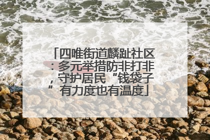 四唯街道麟趾社区:多元举措防非打非,守护居民“钱袋子”有力度也有温度
