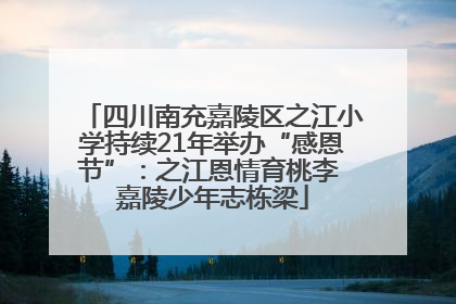 四川南充嘉陵区之江小学持续21年举办“感恩节”：之江恩情育桃李 嘉陵少年志栋梁