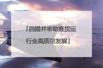 四措并举助推货运行业高质量发展