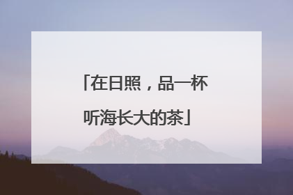 在日照，品一杯听海长大的茶