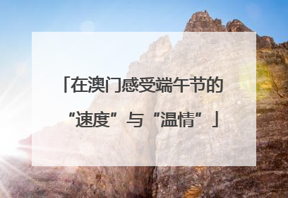 在澳门感受端午节的“速度”与“温情”