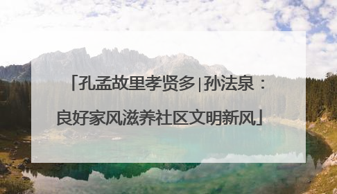 孔孟故里孝贤多∣孙法泉：良好家风滋养社区文明新风