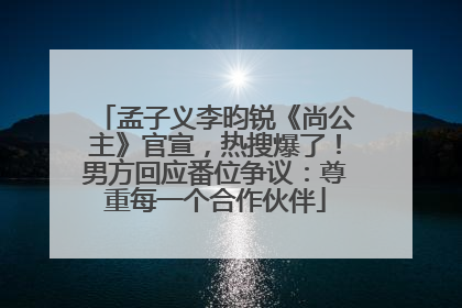 孟子义李昀锐《尚公主》官宣，热搜爆了！男方回应番位争议：尊重每一个合作伙伴