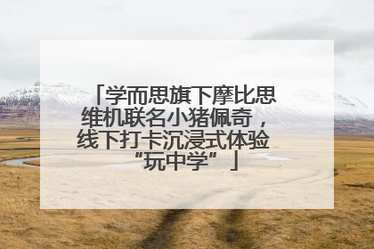 学而思旗下摩比思维机联名小猪佩奇，线下打卡沉浸式体验“玩中学”