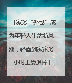 家务“外包”成为年轻人生活新风潮，轻喜到家家务小时工受追捧