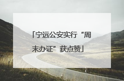 宁远公安实行“周末办证”获点赞