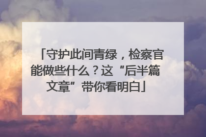 守护此间青绿，检察官能做些什么？这“后半篇文章”带你看明白