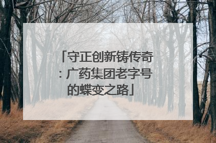 守正创新铸传奇：广药集团老字号的蝶变之路